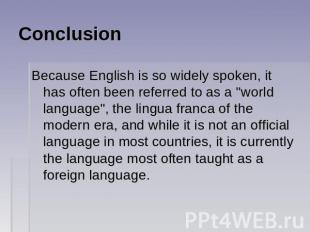 Conclusion Because English is so widely spoken, it has often been referred to as