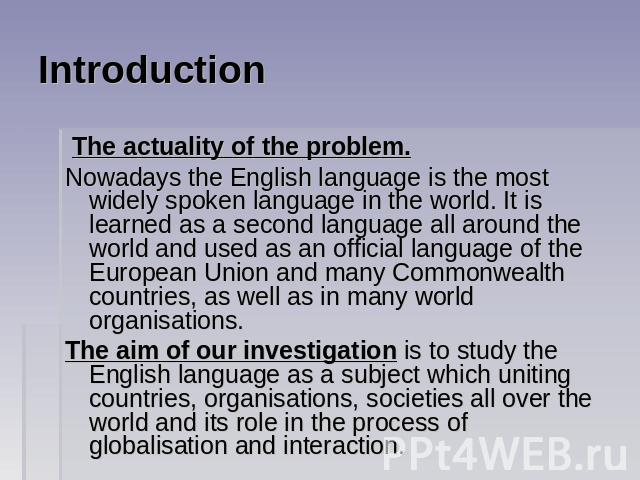 Introduction The actuality of the problem. Nowadays the English language is the most widely spoken language in the world. It is learned as a second language all around the world and used as an official language of the European Union and many Commonw…