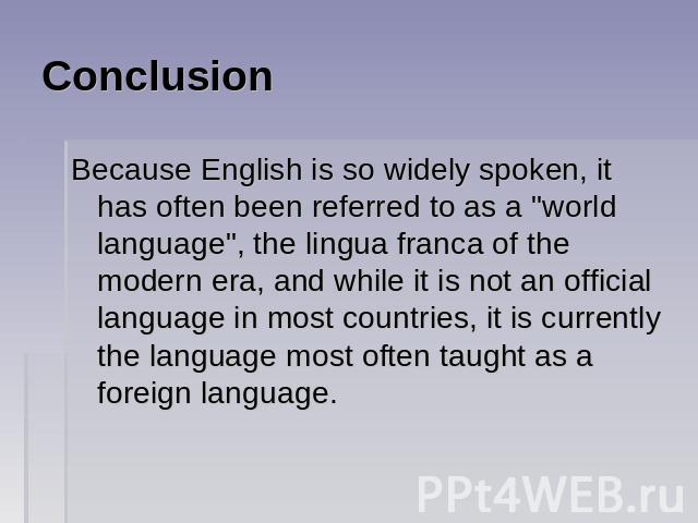 Conclusion Because English is so widely spoken, it has often been referred to as a 