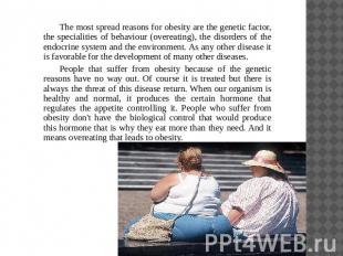 The most spread reasons for obesity are the genetic factor, the specialities of