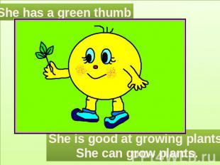 She has a green thumb She is good at growing plants.She can grow plants.