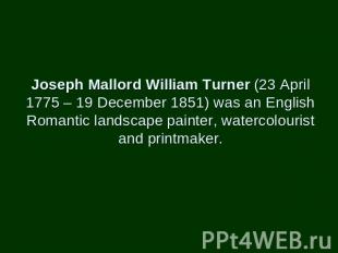 Joseph Mallord William Turner (23 April 1775 – 19 December 1851) was an English