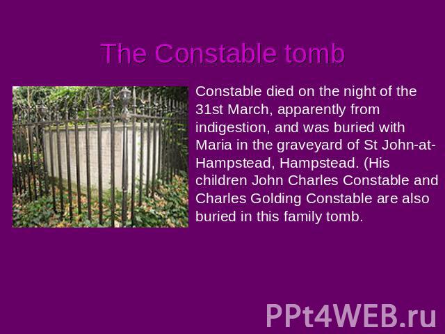 The Constable tomb Constable died on the night of the 31st March, apparently from indigestion, and was buried with Maria in the graveyard of St John-at-Hampstead, Hampstead. (His children John Charles Constable and Charles Golding Constable are also…