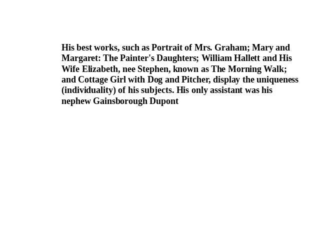 His best works, such as Portrait of Mrs. Graham; Mary and Margaret: The Painter's Daughters; William Hallett and His Wife Elizabeth, nee Stephen, known as The Morning Walk; and Cottage Girl with Dog and Pitcher, display the uniqueness (individuality…