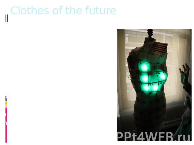 Clothes of the future In the UK the future of clothing is developing that can adapt to changing weather conditions. The specialists of the University of Bath in conjunction with the London College of Fashion are taken within a few years to change cl…