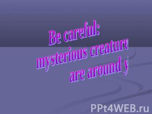 Be careful: mysterious creatures are around you!