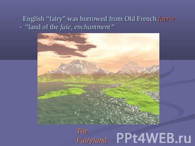 English “fairy” was borrowed from Old French faerie - “land of the faie, enchantment” The Fairyland