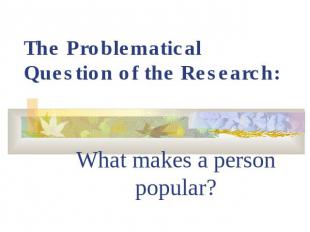 The Problematical Question of the Research:What makes a person popular?
