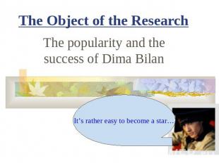 The Object of the ResearchThe popularity and the success of Dima Bilan