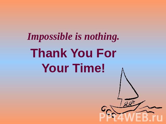 Impossible is nothing.Thank You For Your Time!