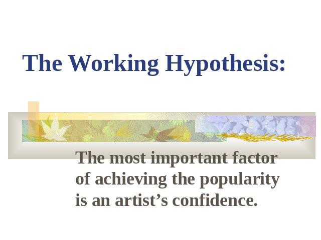 The Working Hypothesis:The most important factor of achieving the popularity is an artist’s confidence.