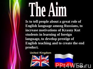 The Aim Is to tell people about a great role of English language among Russians,