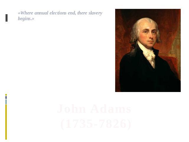 .«Where annual elections end, there slavery begins.» John Adams(1735-7826)