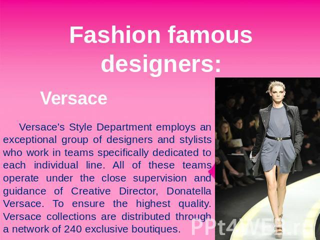 Fashion famous designers: Versace Versace's Style Department employs an exceptional group of designers and stylists who work in teams specifically dedicated to each individual line. All of these teams operate under the close supervision and guidance…