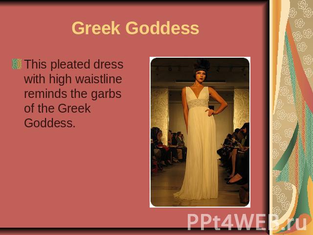 Greek Goddess This pleated dress with high waistline reminds the garbs of the Greek Goddess.