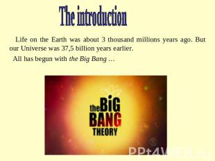 The introduction Life on the Earth was about 3 thousand millions years ago. But