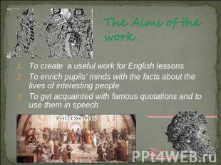 The Aims of the work To create a useful work for English lessonsTo enrich pupils