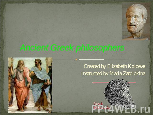 Ancient Greek philosophers Created by Elizabeth KoloevaInstructed by Maria Zatolokina