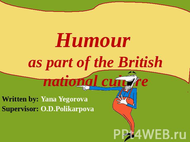 Humour as part of the British national culture Written by: Yana YegorovaSupervisor: O.D.Polikarpova
