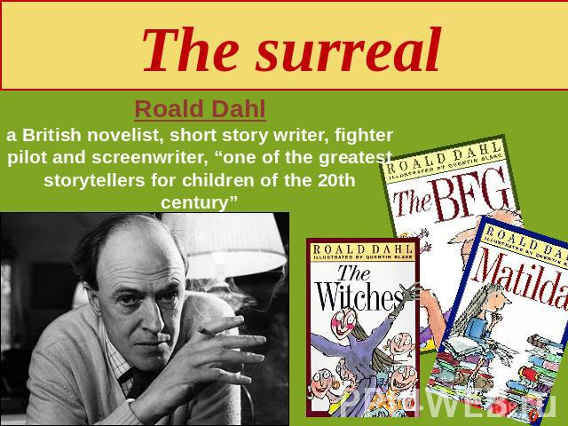 The surreal Roald Dahla British novelist, short story writer, fighter pilot and screenwriter, “one of the greatest storytellers for children of the 20th century”