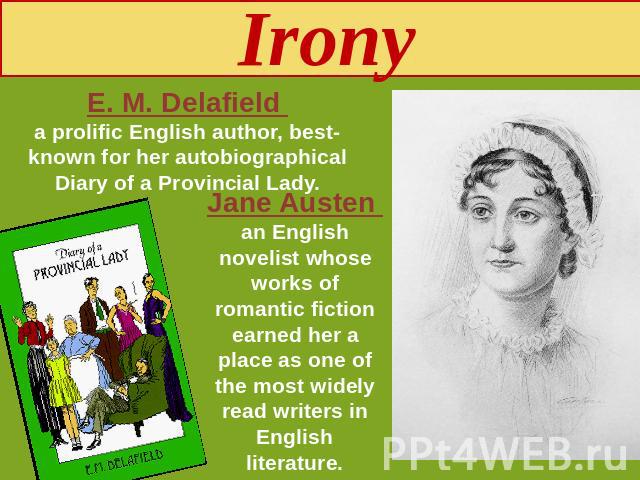 Irony E. M. Delafield a prolific English author, best-known for her autobiographical Diary of a Provincial Lady. Jane Austen an English novelist whose works of romantic fiction earned her a place as one of the most widely read writers in English lit…