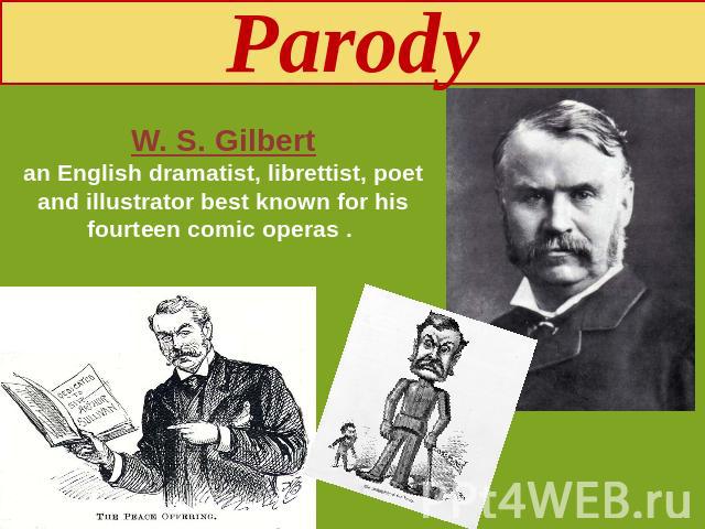 Parody W. S. Gilbertan English dramatist, librettist, poet and illustrator best known for his fourteen comic operas .