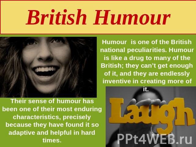 British Humour Humour is one of the British national peculiarities. Humour is like a drug to many of the British; they can’t get enough of it, and they are endlessly inventive in creating more of it. Their sense of humour has been one of their most …