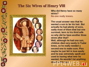 The Six Wives of Henry VIII Why did Henry have so many wives?No-one really knows