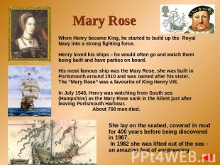 Mary Rose When Henry became King, he started to build up the Royal Navy into a s