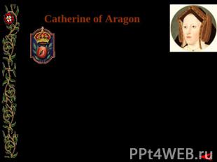 Catherine of Aragon Born: 16 December 1485 Birthplace: Alcala de Henares, Spain