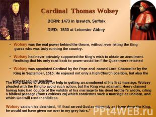 Cardinal Thomas Wolsey BORN: 1473 in Ipswich, SuffolkDIED: 1530 at Leicester Abb