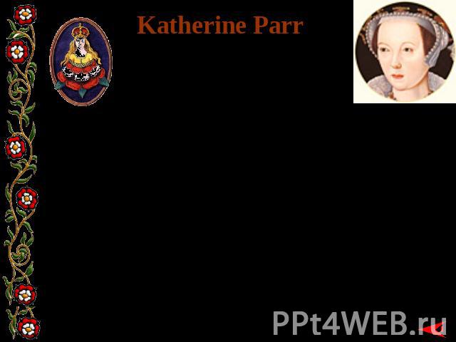 Katherine Parr BORN: 1512MARRIED: 12 JULY 1543WIDOWED: 28 JANUARY 1547DIED: 5 SEPTEMBER 1548 Katherine Parr, the last of Henry's wives, was a different choice for the aging King. She was the daughter of Thomas Parr of Kendal.Katherine was first marr…