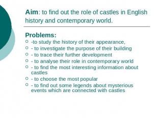 Aim: to find out the role of castles in English history and contemporary world.