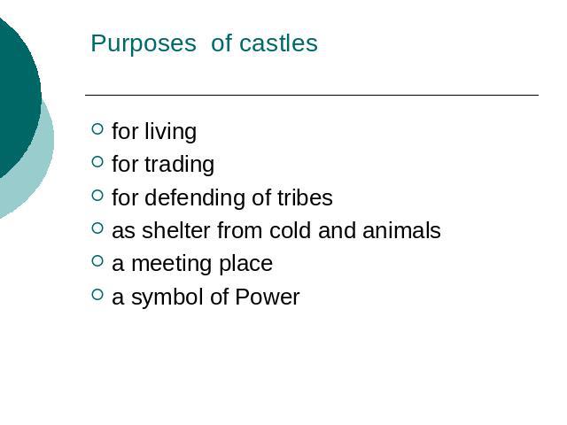 Purposes of castles for livingfor tradingfor defending of tribesas shelter from cold and animalsa meeting placea symbol of Power