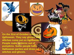 On the 31st of October there is a Halloween. They say ghosts and witches come ou