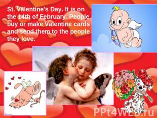 St. Valentine's Day. It is on the 14th of February. People buy or make Valentine
