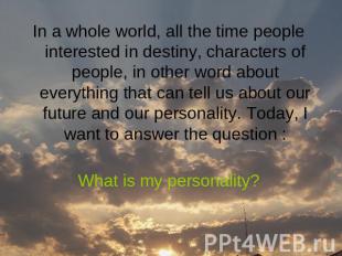 In a whole world, all the time people interested in destiny, characters of peopl