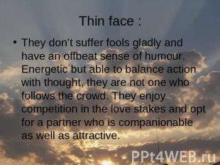 Thin face : They don’t suffer fools gladly and have an offbeat sense of humour.