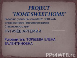 PROJECT"HOME SWEET HOME" Выполнил: ученик 6А класса МОУ СОШ №26 с.Краснокумского