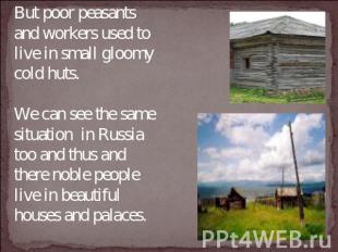 But poor peasants and workers used to live in small gloomy cold huts. We can see