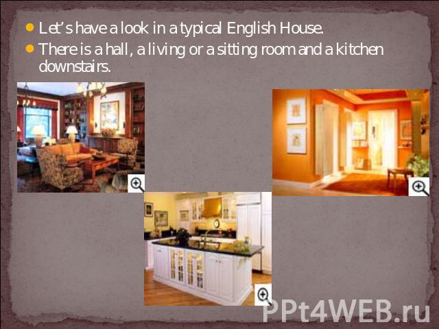 Let’s have a look in a typical English House. There is a hall, a living or a sitting room and a kitchen downstairs.