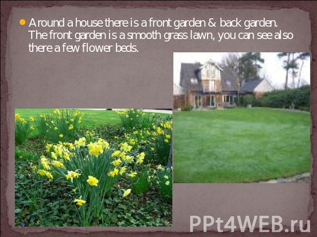 Around a house there is a front garden & back garden. The front garden is a smooth grass lawn, you can see also there a few flower beds.