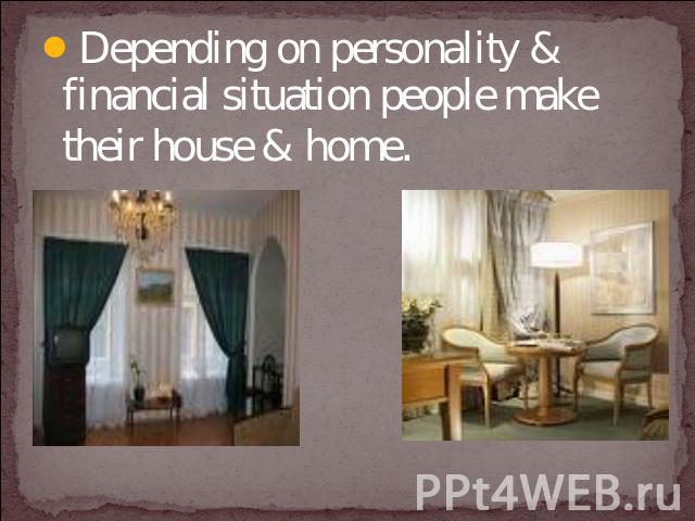 Depending on personality & financial situation people make their house & home.
