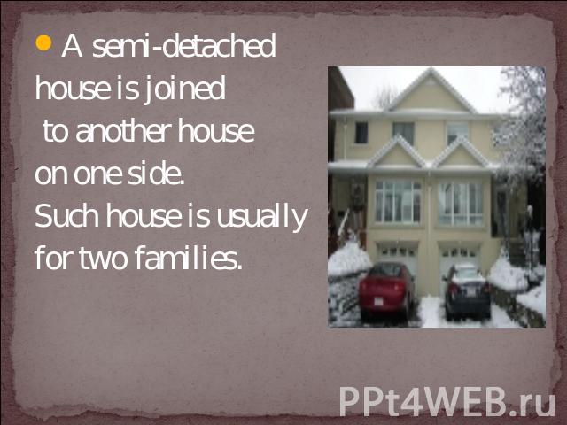A semi-detached house is joined to another house on one side. Such house is usually for two families.