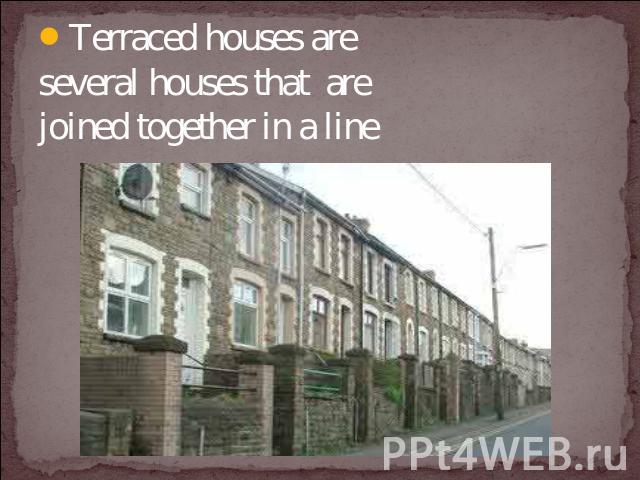 Terraced houses are several houses that are joined together in a line