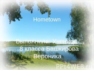 HometownВыполнила: Ученица 8 класса Башкирова Вероника