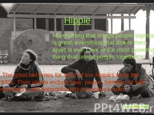 Hippie «Everything that brings people together is good; everything that draws th