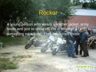 Rocker A young person who wears a leather jacket, army boots and just to show of