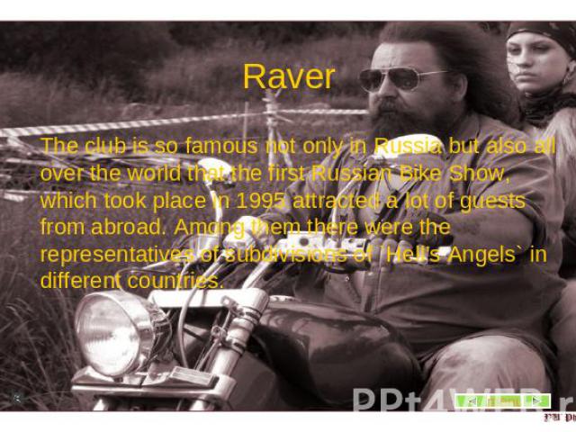 Raver The club is so famous not only in Russia but also all over the world that the first Russian Bike Show, which took place in 1995 attracted a lot of guests from abroad. Among them there were the representatives of subdivisions of `Hell’s Angels`…