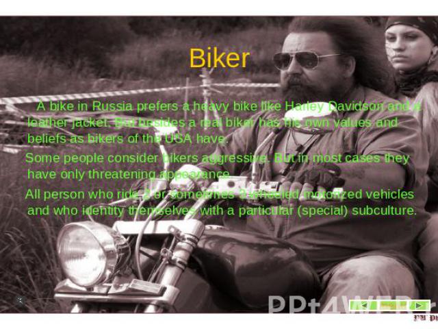Biker A bike in Russia prefers a heavy bike like Harley Davidson and a leather jacket. But besides a real biker has his own values and beliefs as bikers of the USA have. Some people consider bikers aggressive. But in most cases they have only threat…